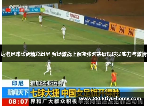龙港足球比赛精彩纷呈 赛场激战上演紧张对决展现球员实力与激情