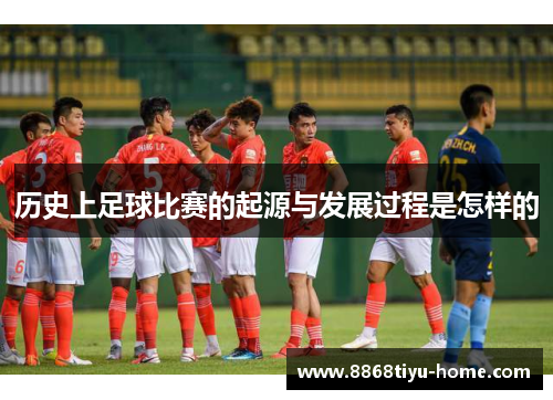 历史上足球比赛的起源与发展过程是怎样的