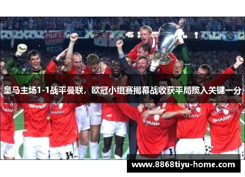 皇马主场1-1战平曼联，欧冠小组赛揭幕战收获平局揽入关键一分