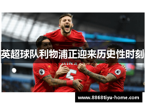 英超球队利物浦正迎来历史性时刻