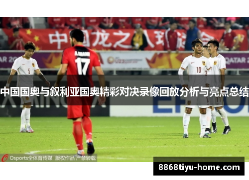 中国国奥与叙利亚国奥精彩对决录像回放分析与亮点总结