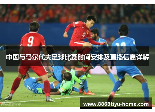 中国与马尔代夫足球比赛时间安排及直播信息详解