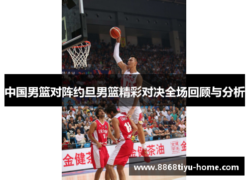 中国男篮对阵约旦男篮精彩对决全场回顾与分析