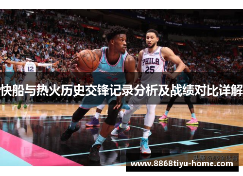 快船与热火历史交锋记录分析及战绩对比详解