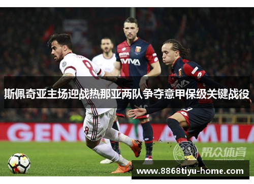 斯佩奇亚主场迎战热那亚两队争夺意甲保级关键战役