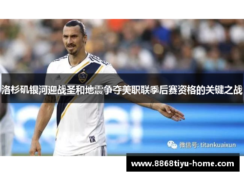 洛杉矶银河迎战圣和地震争夺美职联季后赛资格的关键之战